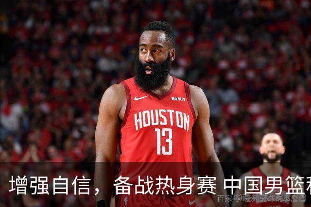 增强自信，备战热身赛 中国男篮积极转变
