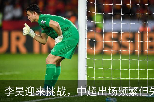李昊迎来挑战，中超出场频繁但失球较多
