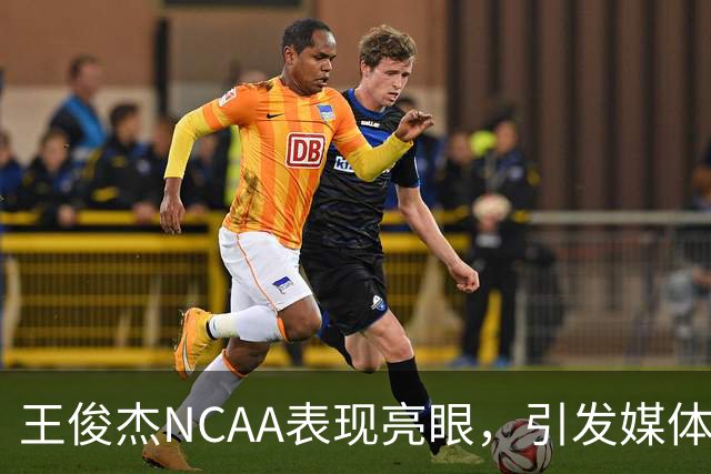 王俊杰NCAA表现亮眼，引发媒体热议